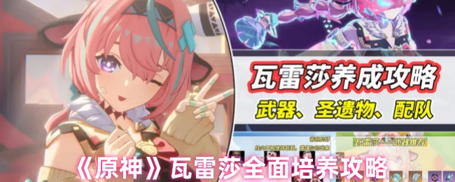 《原神》瓦雷莎全面培养攻略