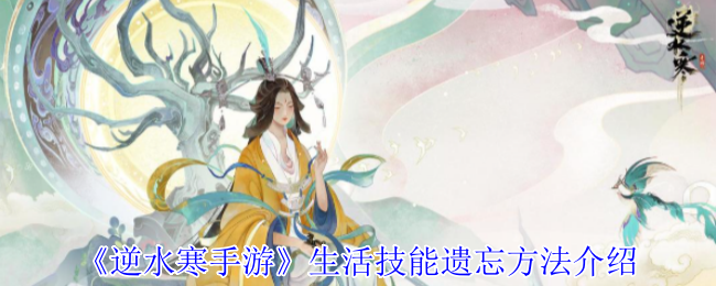 逆水寒手游生活技能遗忘方法 逆水寒手游生活技能遗忘方法