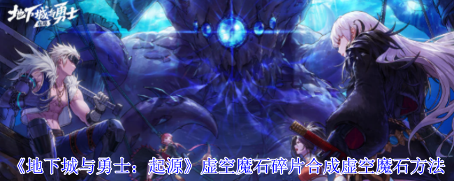 《地下城与勇士:起源》虚空魔石碎片合成虚空魔石方法