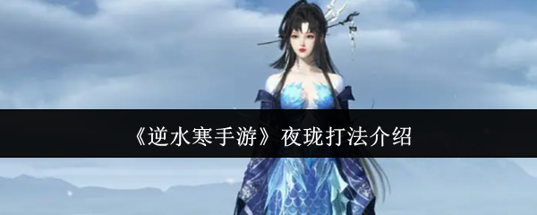 逆水寒手游夜珑打法介绍 逆水寒手游夜珑打法介绍