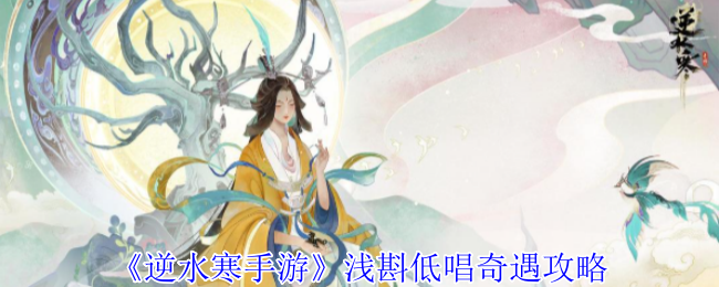逆水寒手游浅斟低唱奇遇攻略 逆水寒手游浅斟低唱奇遇攻略