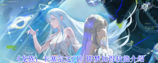 龙族卡塞尔之门耶梦加得技能介绍 龙族卡塞尔之门耶梦加得技能介绍