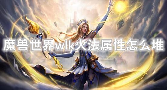 魔兽世界wlk火法属性怎么堆