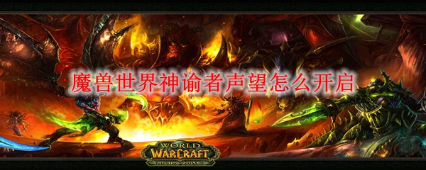 魔兽世界神谕者声望怎么开启