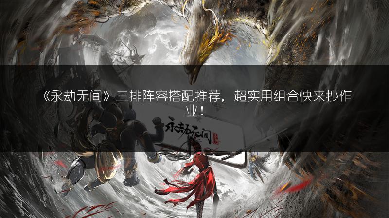 《永劫无间》三排阵容搭配推荐,超实用组合快来抄作业!
