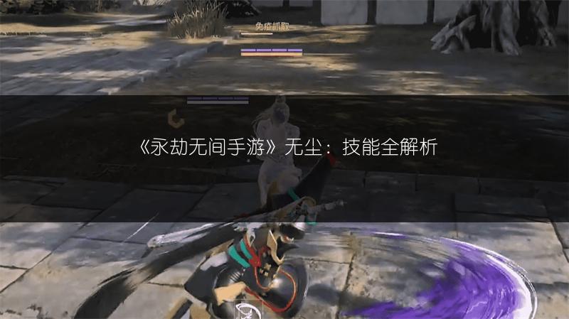 《永劫无间手游》无尘：技能全解析