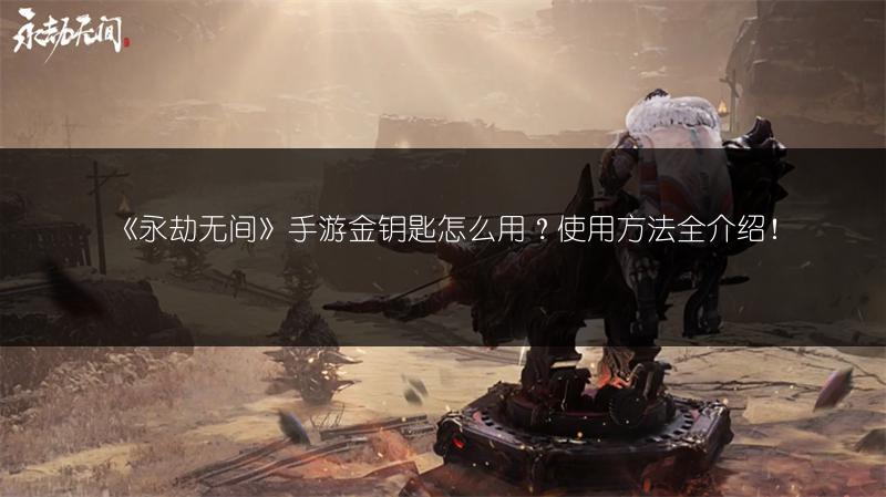 《永劫无间》手游金钥匙怎么用？使用方法全介绍！