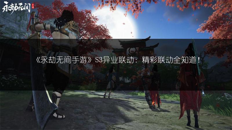 《永劫无间手游》S3异业联动:精彩联动全知道!