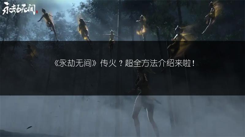 《永劫无间》传火？超全方法介绍来啦！