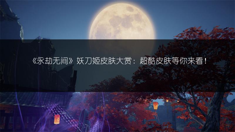 《永劫无间》妖刀姬皮肤大赏：超酷皮肤等你来看！