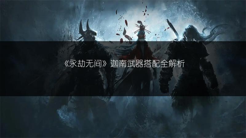 《永劫无间》迦南武器搭配全解析