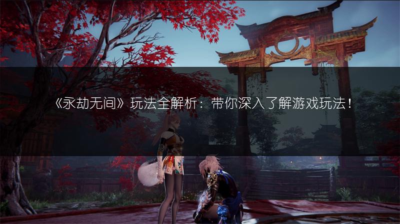 《永劫无间》玩法全解析:带你深入了解游戏玩法!