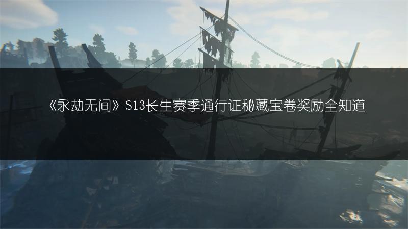 《永劫无间》S13长生赛季通行证秘藏宝卷奖励全知道