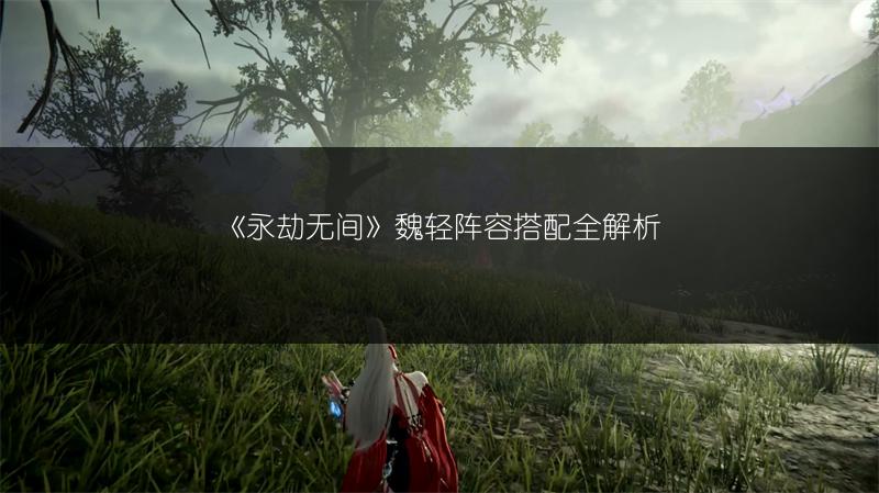 《永劫无间》魏轻武器怎么选?实用选择建议来了!