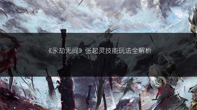 《永劫无间》张起灵技能玩法全解析