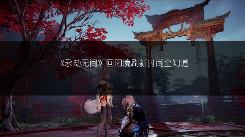 《永劫无间》回阳境刷新时间全知道