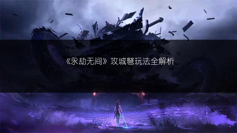 《永劫无间》攻城弩玩法全解析