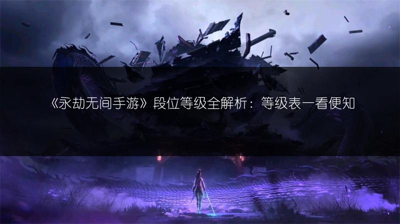 《永劫无间手游》段位等级全解析：等级表一看便知