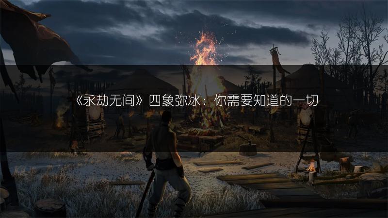 《永劫无间》四象弥冰：你需要知道的一切