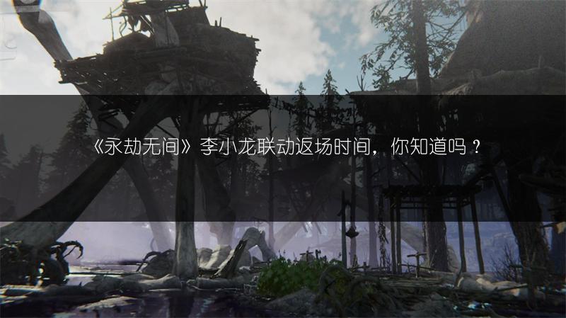 《永劫无间》李小龙联动返场时间，你知道吗？