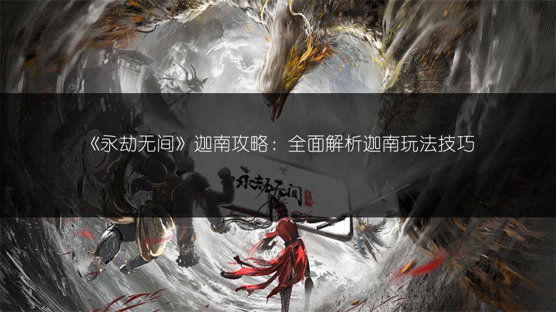 《永劫无间》迦南攻略：全面解析迦南玩法技巧