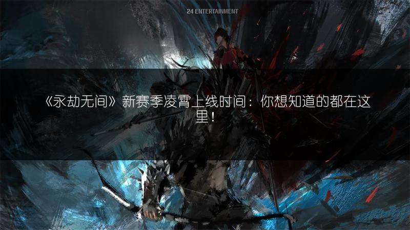 《永劫无间》新赛季凌霄上线时间：你想知道的都在这里！