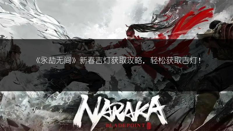 《永劫无间》新春吉灯获取攻略，轻松获取吉灯！