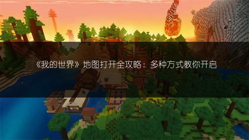 《我的世界》地图打开全攻略：多种方式教你开启