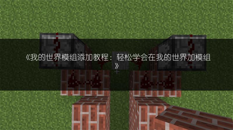 《我的世界模组添加教程：轻松学会在我的世界加模组》