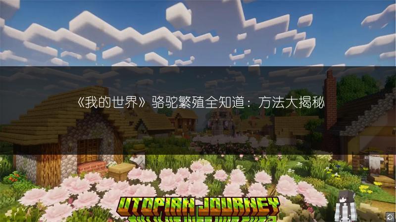 《我的世界》骆驼繁殖全知道：方法大揭秘