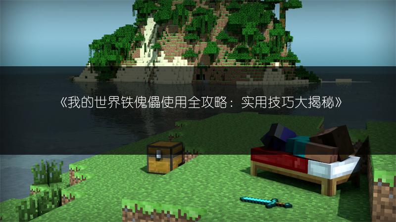 《我的世界铁傀儡使用全攻略：实用技巧大揭秘》