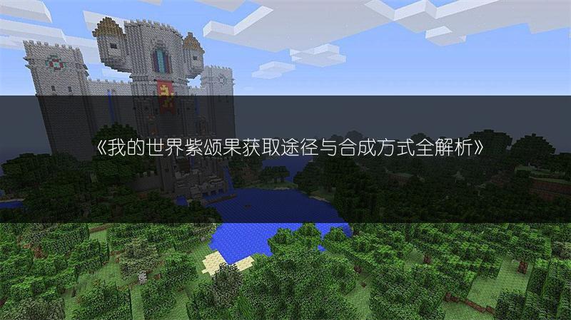 《我的世界紫颂果获取途径与合成方式全解析》