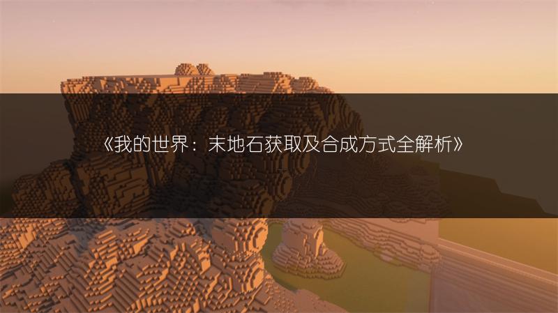 《我的世界：末地石获取及合成方式全解析》