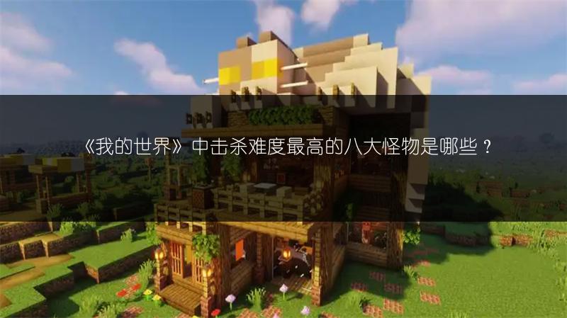 《我的世界》中击杀难度最高的八大怪物是哪些？