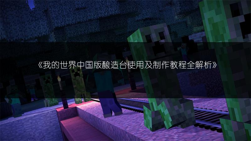 《我的世界中国版酿造台使用及制作教程全解析》