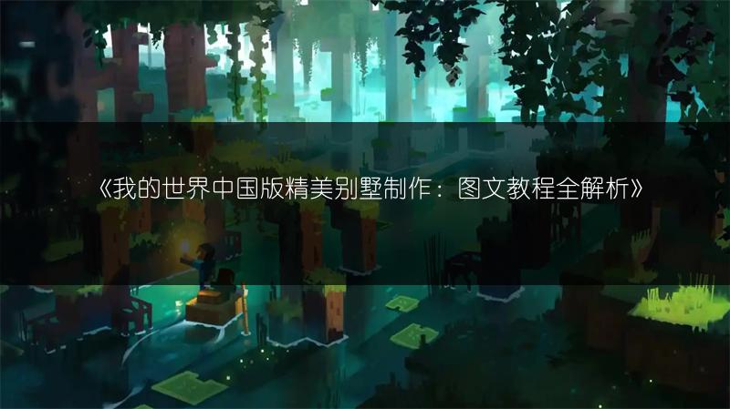 《我的世界中国版精美别墅制作：图文教程全解析》
