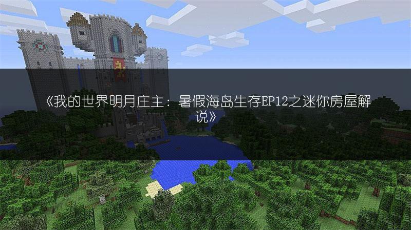 《我的世界明月庄主：暑假海岛生存EP12之迷你房屋解说》