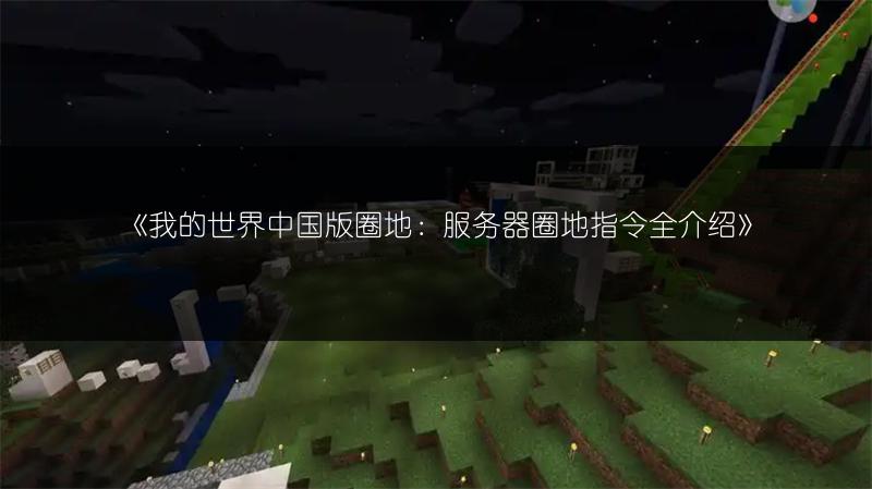《我的世界中国版圈地：服务器圈地指令全介绍》