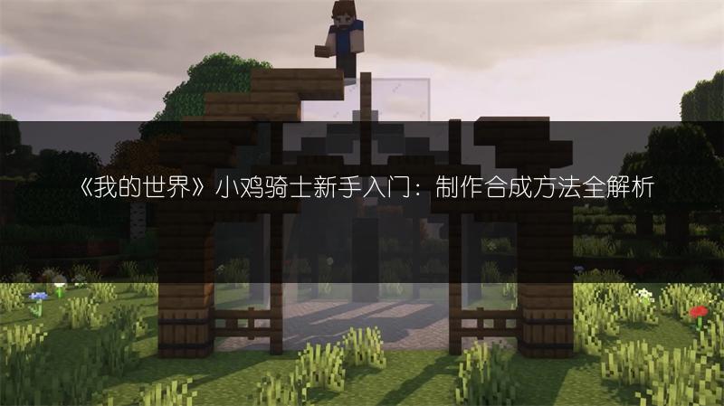 《我的世界》小鸡骑士新手入门：制作合成方法全解析