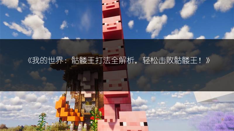 《我的世界：骷髅王打法全解析，轻松击败骷髅王！》