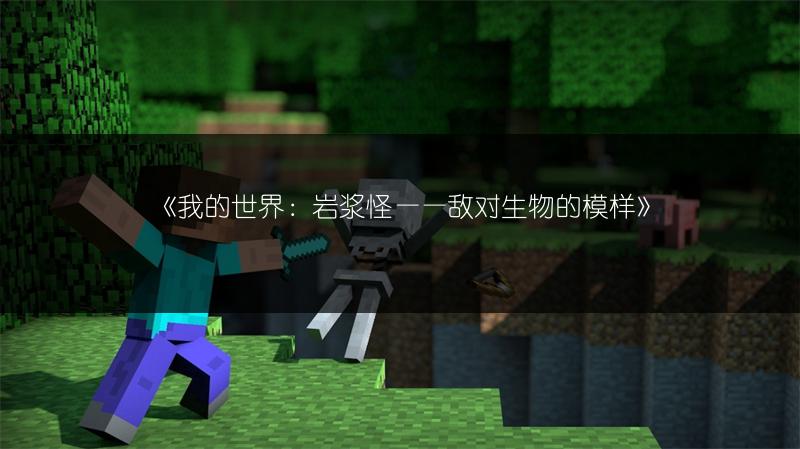 《我的世界：岩浆怪——敌对生物的模样》