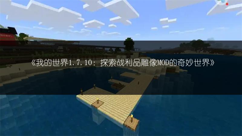 《我的世界1.7.10：探索战利品雕像MOD的奇妙世界》
