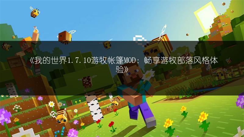 《我的世界1.7.10游牧帐篷MOD：畅享游牧部落风格体验》