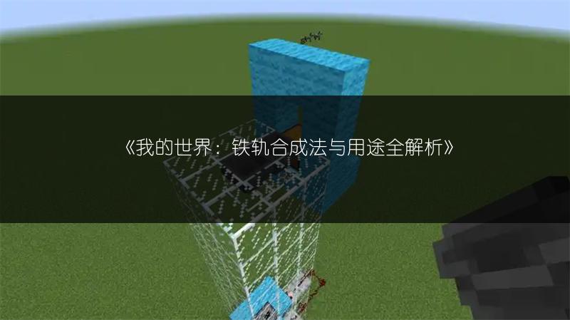 《我的世界：铁轨合成法与用途全解析》
