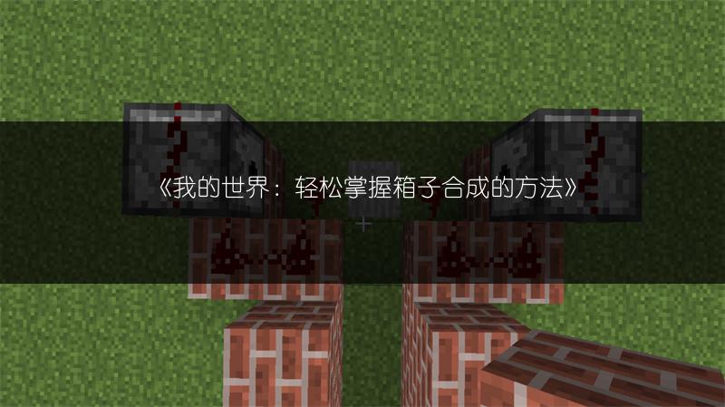 《我的世界：轻松掌握箱子合成的方法》