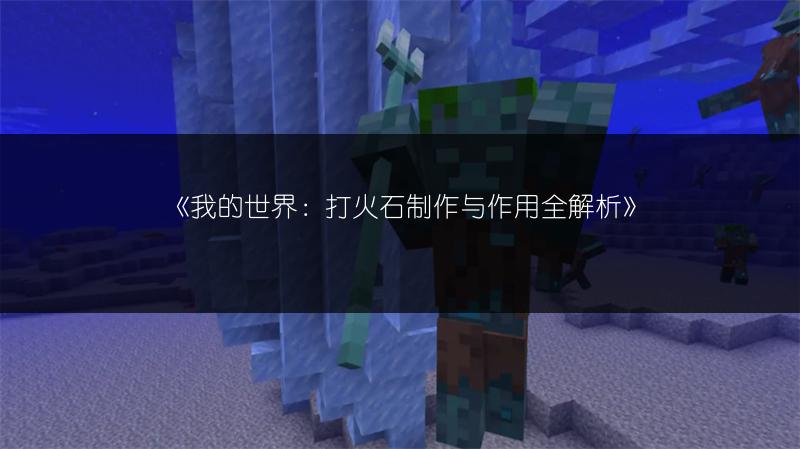 《我的世界：打火石制作与作用全解析》