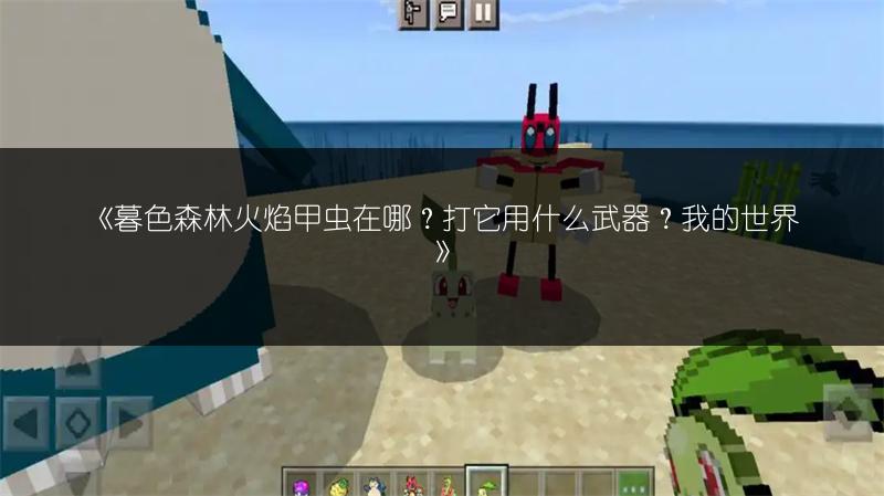 《暮色森林火焰甲虫在哪？打它用什么武器？我的世界》