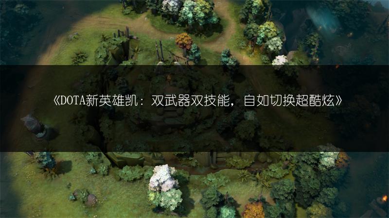 《DOTA新英雄凯：双武器双技能，自如切换超酷炫》