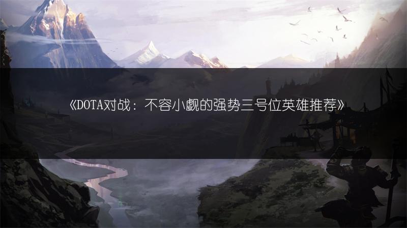 《DOTA对战：不容小觑的强势三号位英雄推荐》