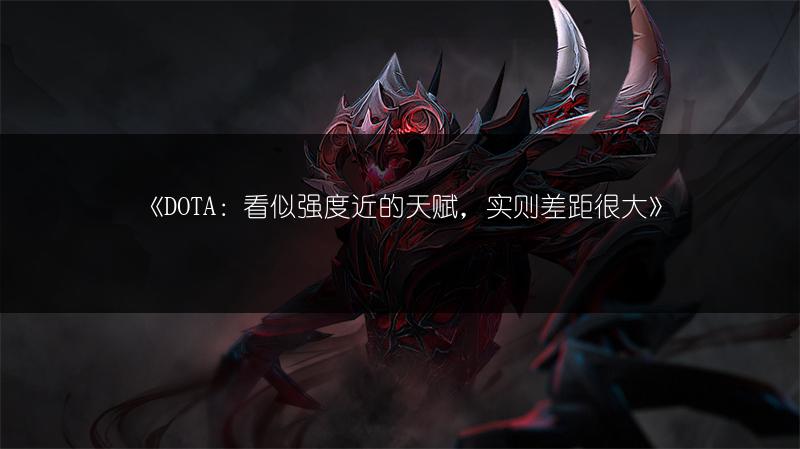 《DOTA：看似强度近的天赋，实则差距很大》